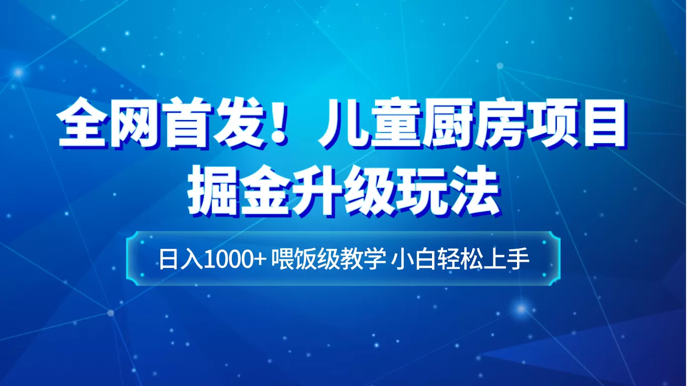 全网首发！儿童厨房项目掘金升级玩法，日入1000+，喂饭级教学，小白轻松上手 - 淘客掘金网-淘客掘金网