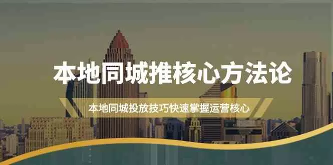 本地同城推核心方法论，本地同城投放技巧快速掌握运营核心（16节课） - 淘客掘金网-淘客掘金网