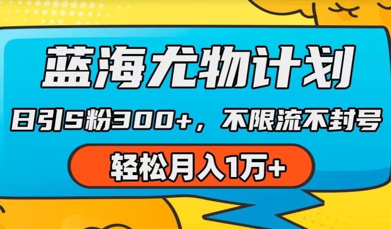 蓝海尤物计划，AI重绘美女视频，日引s粉300+，不限流不封号，轻松月入1w+ - 淘客掘金网-淘客掘金网