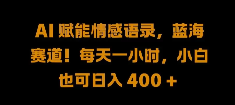 AI 赋能情感语录，蓝海赛道!每天一小时，小白也可日入 400 + - 淘客掘金网-淘客掘金网