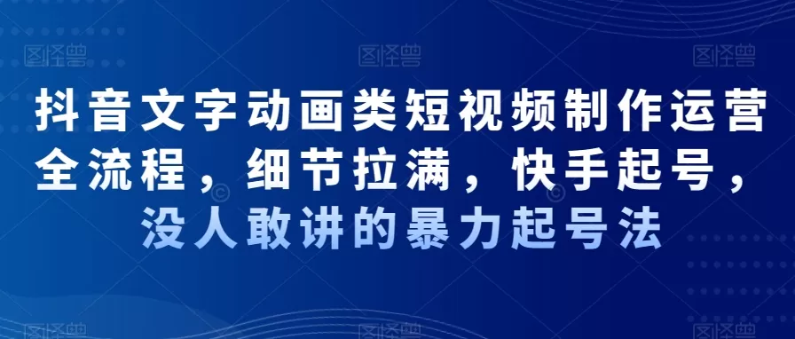 抖音文字动画类短视频制作运营全流程，细节拉满，快手起号，没人敢讲的暴力起号法 - 淘客掘金网-淘客掘金网