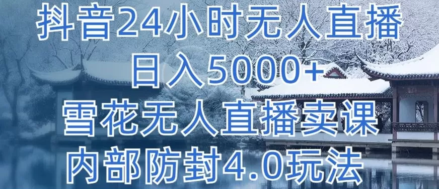 抖音24小时无人直播 日入5000+，雪花无人直播卖课，内部防封4.0玩法 - 淘客掘金网-淘客掘金网