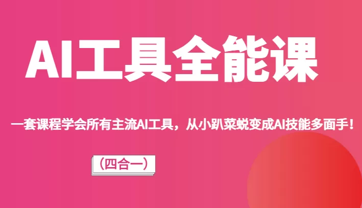 AI工具全能课（四合一）一套课程学会所有主流AI工具，从小趴菜蜕变成AI技能多面手！ - 淘客掘金网-淘客掘金网