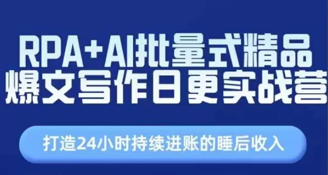 RPA+AI批量式精品爆文写作日更实战营，打造24小时持续进账的睡后收入 - 淘客掘金网-淘客掘金网