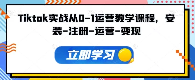 Tiktok实战从0-1运营教学课程，安装-注册-运营-变现 - 淘客掘金网-淘客掘金网