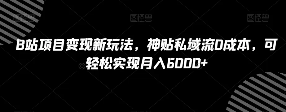 B站项目变现新玩法，神贴私域流0成本，可轻松实现月入6000+【揭秘】 - 淘客掘金网-淘客掘金网