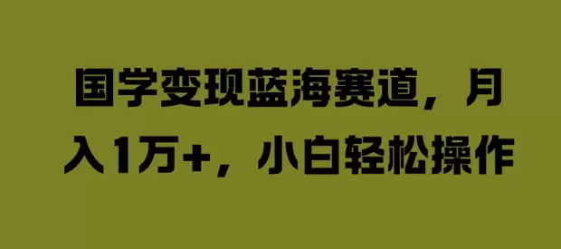 国学变现蓝海赛道，月入1W+，小白轻松操作 - 淘客掘金网-淘客掘金网