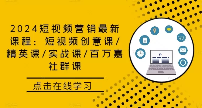 2024短视频营销最新课程：短视频创意课/精英课/实战课/百万嘉社群课 - 淘客掘金网-淘客掘金网