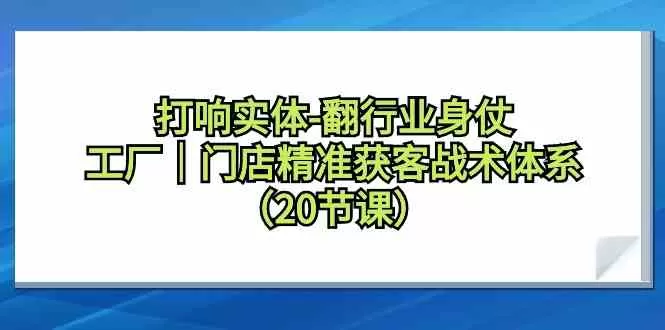 打响实体行业翻身仗，工厂门店精准获客战术体系（20节课） - 淘客掘金网-淘客掘金网