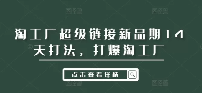 淘工厂超级链接新品期14天打法，打爆淘工厂 - 淘客掘金网-淘客掘金网