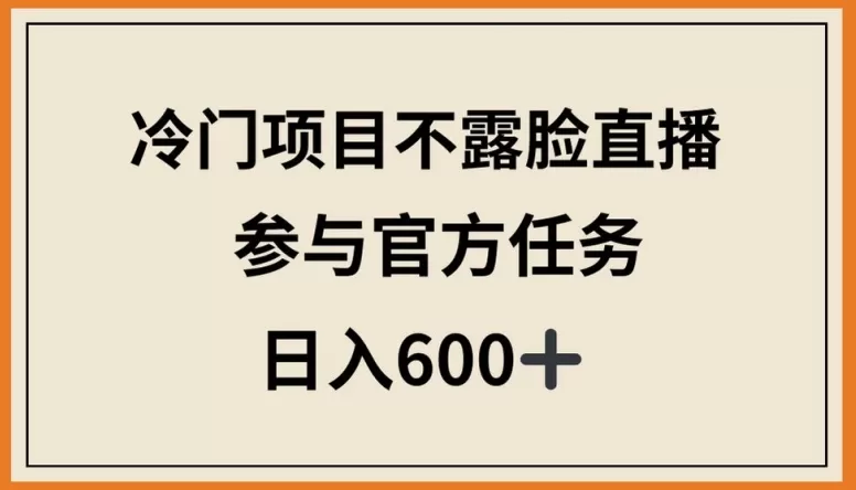 冷门项目不露脸直播，参与官方任务，日入600+ - 淘客掘金网-淘客掘金网