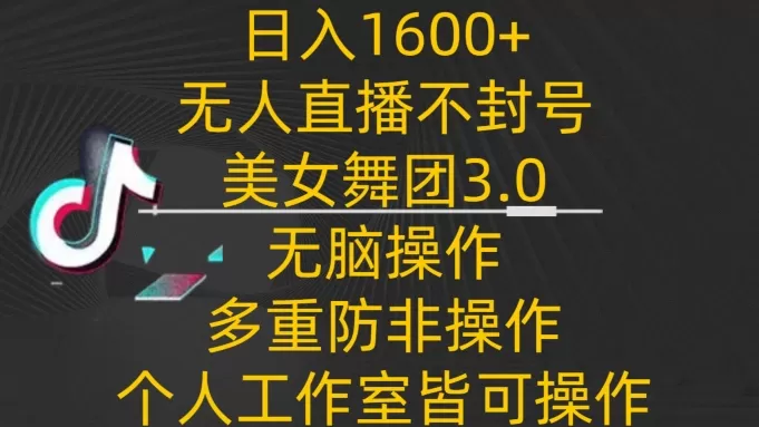 日入1600+，不封号无人直播美女舞团3.0，无脑操作多重防非操作，个人工作制皆可操作 - 淘客掘金网-淘客掘金网