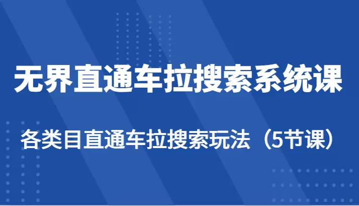 无界直通车拉搜索系统课-各类目直通车拉搜索玩法（5节课） - 淘客掘金网-淘客掘金网