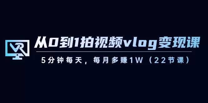 从0到1拍视频vlog变现课，5分钟每天，每月多赚1W（22节课） - 淘客掘金网-淘客掘金网