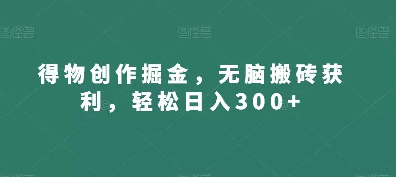 得物创作掘金，无脑搬砖获利，轻松日入300+【揭秘】 - 淘客掘金网-淘客掘金网