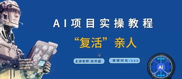 AI项目实操教程，“复活”亲人【9节视频课程】 - 淘客掘金网-淘客掘金网