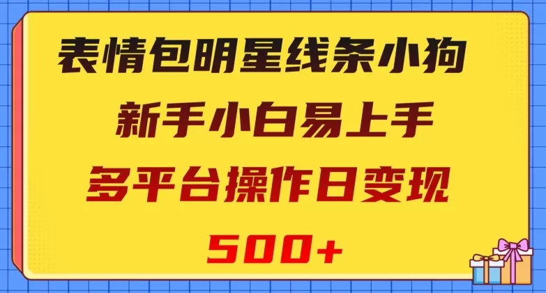 表情包明星线条小狗，新手小白易上手，多平台操作日变现500+【揭秘】 - 淘客掘金网-淘客掘金网