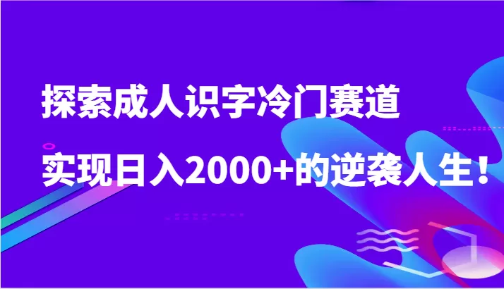 探索成人识字冷门赛道，实现日入2000+的逆袭人生！ - 淘客掘金网-淘客掘金网