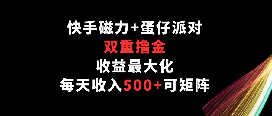 快手磁力+蛋仔派对，双重撸金，收益最大化，每天收入500+，可矩阵 - 淘客掘金网-淘客掘金网