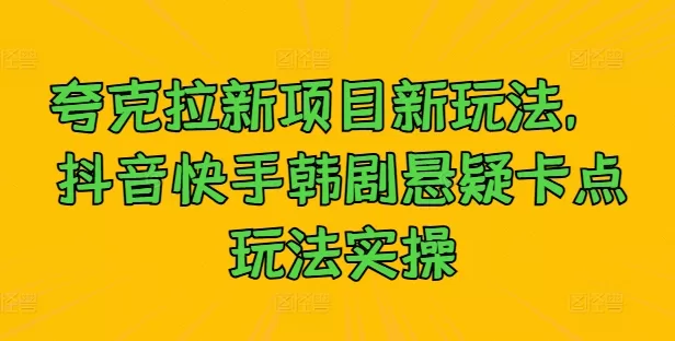 夸克拉新项目新玩法， 抖音快手韩剧悬疑卡点玩法实操 - 淘客掘金网-淘客掘金网