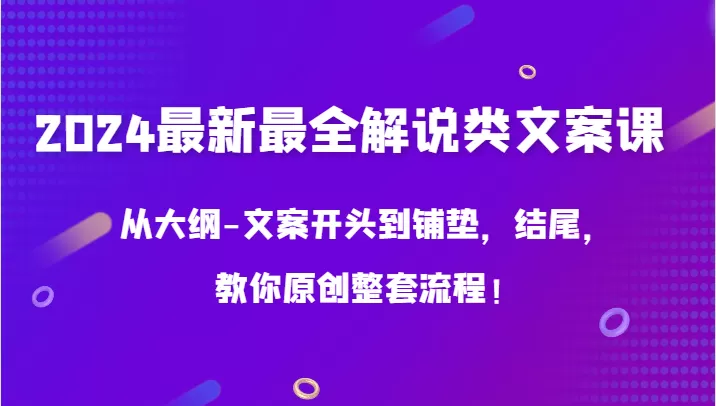 2024最新最全解说类文案课，从大纲-文案开头到铺垫，结尾，教你原创整套流程！ - 淘客掘金网-淘客掘金网