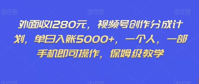 外面收1280元，视频号创作分成计划，单日入账5000+，一个人，一部手机即可操作，保姆级教学【揭秘】 - 淘客掘金网-淘客掘金网