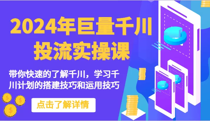 2024年巨量千川投流实操课-带你快速的了解千川，学习千川计划的搭建技巧和运用技巧 - 淘客掘金网-淘客掘金网