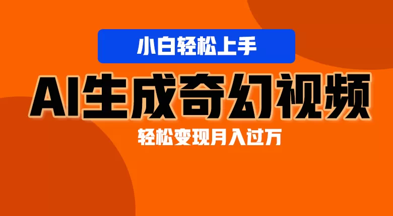 轻松上手！AI生成奇幻画面，视频轻松变现月入过万 - 淘客掘金网-淘客掘金网