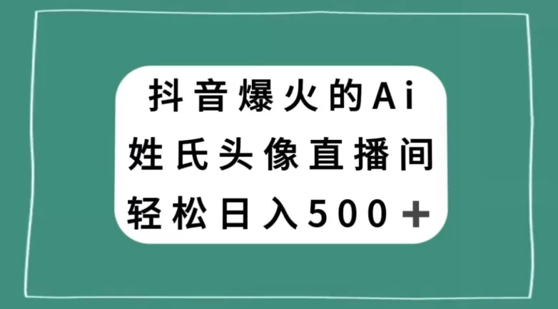 抖音爆火的AI姓氏头像直播，轻松日入500＋ - 淘客掘金网-淘客掘金网