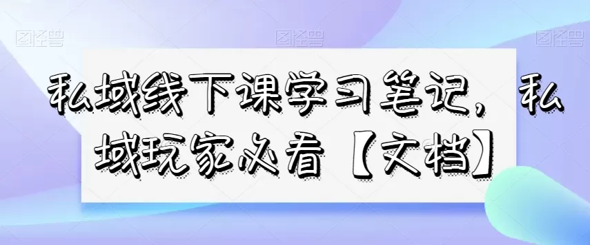 私域线下课学习笔记，​私域玩家必看【文档】 - 淘客掘金网-淘客掘金网