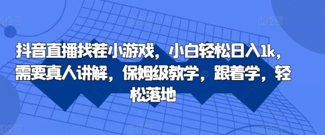 抖音直播找茬小游戏，小白轻松日入1k，需要真人讲解，保姆级教学，跟着学，轻松落地 - 淘客掘金网-淘客掘金网