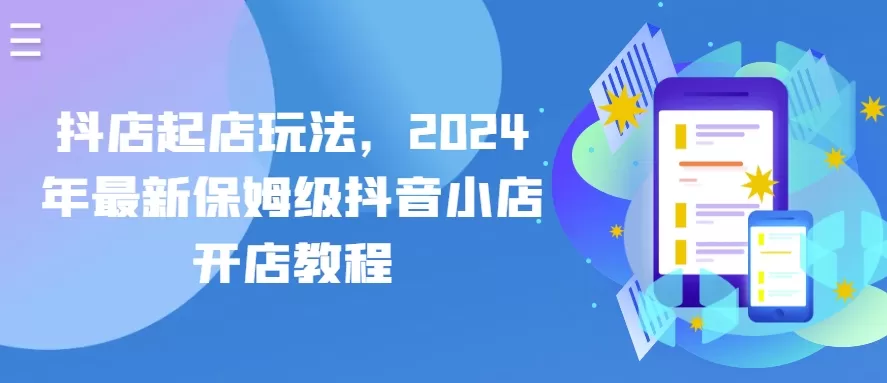 抖店起店玩法，2024年最新保姆级抖音小店开店教程 - 淘客掘金网-淘客掘金网