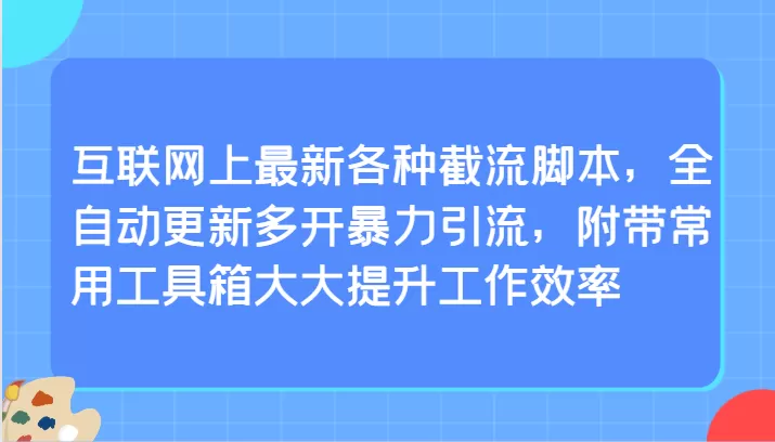 互联网上最新各种截流脚本，全自动更新多开暴力引流，附带常用工具箱大大提升工作效率 - 淘客掘金网-淘客掘金网