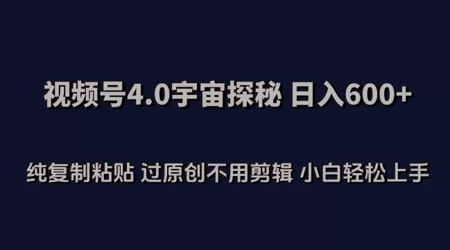 视频号4.0宇宙探秘，日入600多纯复制粘贴过原创不用剪辑小白轻松操作 - 淘客掘金网-淘客掘金网