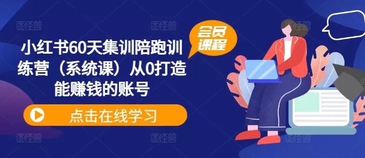 小红书60天集训陪跑训练营（系统课）从0打造能赚钱的账号 - 淘客掘金网-淘客掘金网