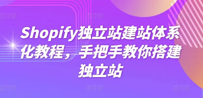 Shopify独立站建站体系化教程，手把手教你搭建独立站 - 淘客掘金网-淘客掘金网