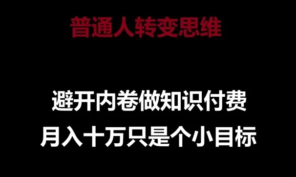 普通人转变思维，避开内卷做知识付费，月入十万只是一个小目标 - 淘客掘金网-淘客掘金网