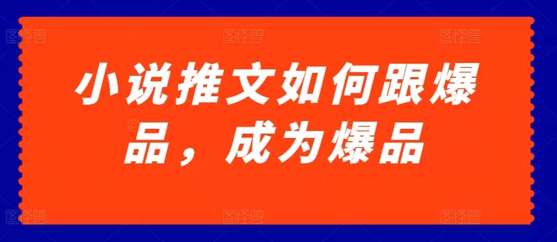 小说推文如何跟爆品，成为爆品 - 淘客掘金网-淘客掘金网