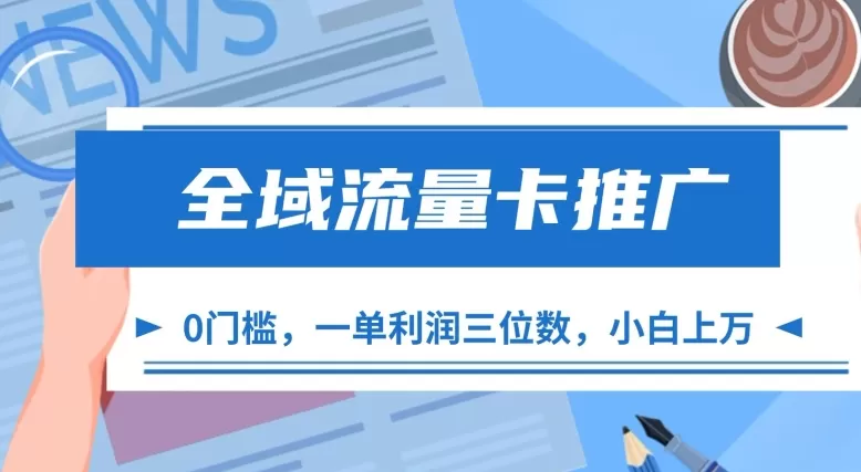 全域流量卡推广，一单利润三位数，0投入，小白轻松上万 - 淘客掘金网-淘客掘金网