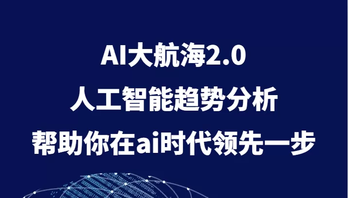 AI大航海2.0，人工智能趋势分析，帮助你在ai时代领先一步 - 淘客掘金网-淘客掘金网