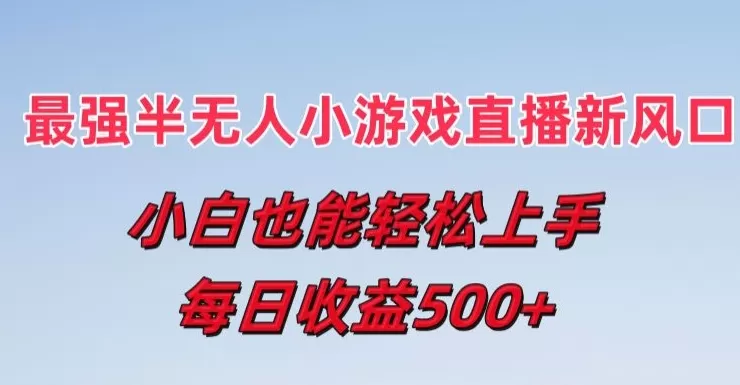 最强半无人直播小游戏新风口，小白也能轻松上手，每日收益5张 - 淘客掘金网-淘客掘金网