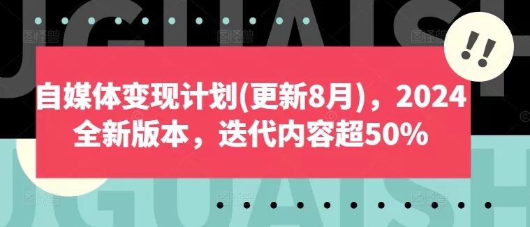 自媒体变现计划(更新8月)，2024全新版本，迭代内容超50% - 淘客掘金网-淘客掘金网