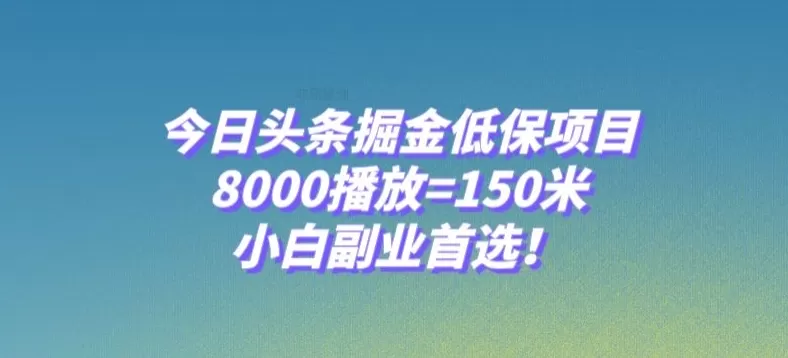 今日头条掘金低保项目，8000播放=150米，小白副业首选【揭秘】 - 淘客掘金网-淘客掘金网