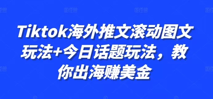 Tiktok海外推文滚动图文玩法+今日话题玩法，教你出海赚美金 - 淘客掘金网-淘客掘金网