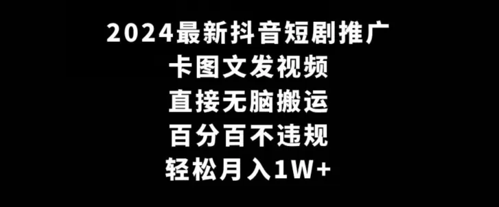 2024最新抖音短剧推广，卡图文发视频，直接无脑搬，百分百不违规，轻松月入1W+ - 淘客掘金网-淘客掘金网