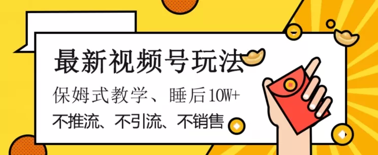 最新视频号玩法，不销售、不引流、不推广，躺着月入1W+，保姆式教学，小白轻松上手【揭秘】 - 淘客掘金网-淘客掘金网