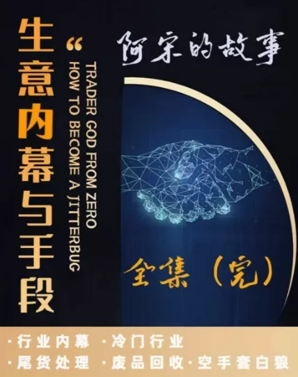 阿宋的故事·生意内幕与手段，行业内幕 冷门行业 尾货处理 废品回收 空手套白狼 - 淘客掘金网-淘客掘金网