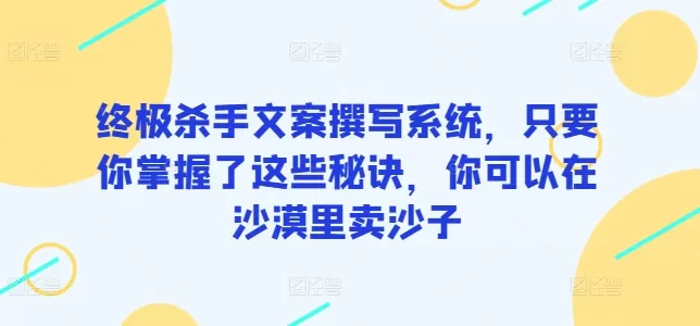 终极杀手文案撰写系统，只要你掌握了这些秘诀，你可以在沙漠里卖沙子 - 淘客掘金网-淘客掘金网