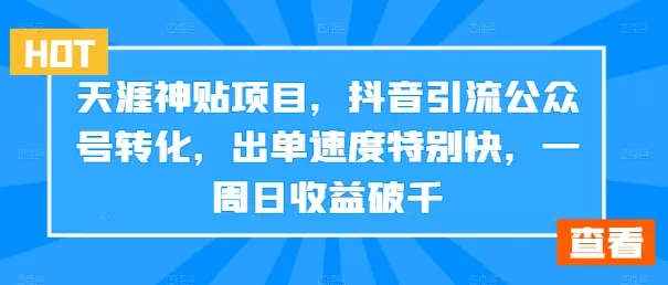 天涯神贴项目，抖音引流公众号转化，出单速度特别快，一周日收益破千 - 淘客掘金网-淘客掘金网