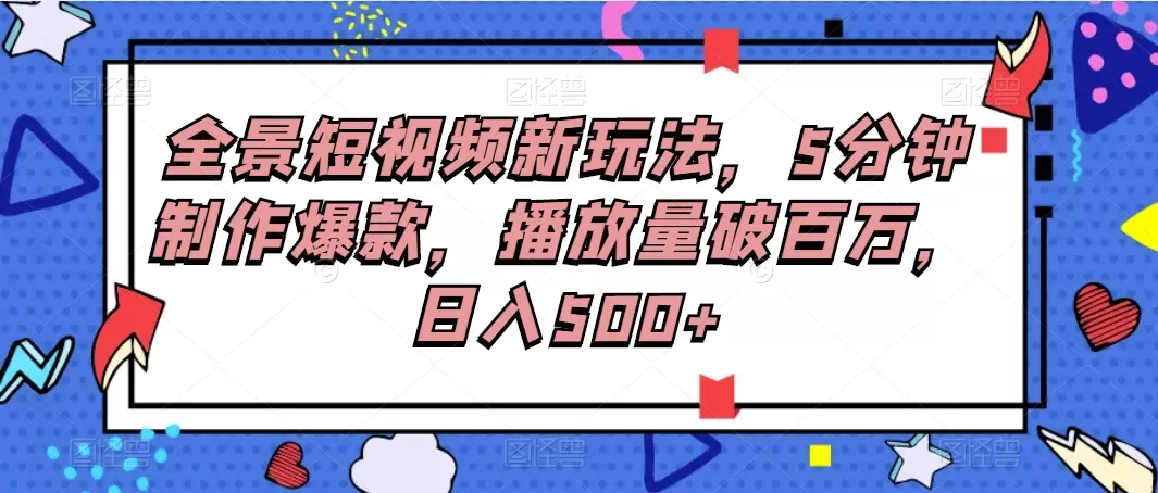 全景短视频新玩法，5分钟制作爆款，播放量破百万，日入500+ - 淘客掘金网-淘客掘金网